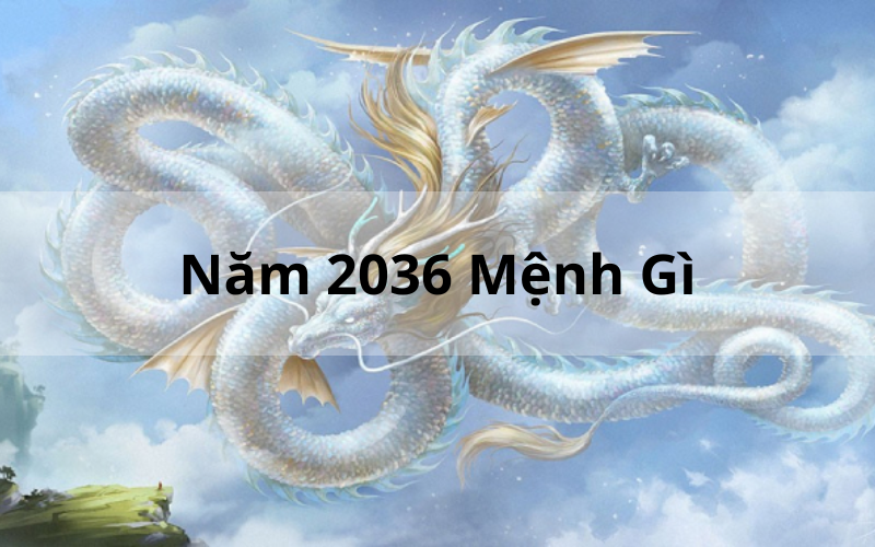 Năm 2036 Mệnh Gì_ Giải Mã Chi Tiết Vận Mệnh Tuổi Bính Thìn