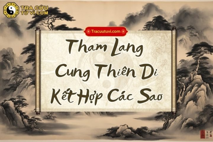 Phân tích sự kết hợp của sao Tham Lang cung Thiên Di với các chính tinh khác, ảnh hưởng đến vận mệnh