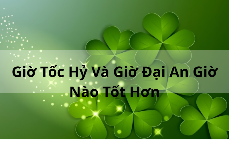 Giờ Tốc Hỷ Và Giờ Đại An Giờ Nào Tốt Hơn