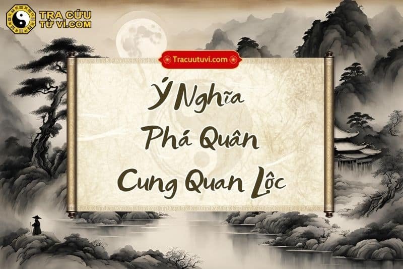 Tìm hiểu ý nghĩa tử vi phá quân cung quan lộc