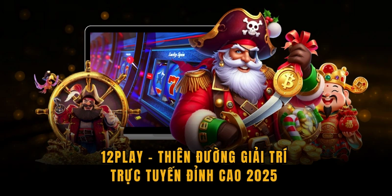 12PLAY - Thiên Đường Giải Trí Trực Tuyến Đỉnh Cao 2025 12-play