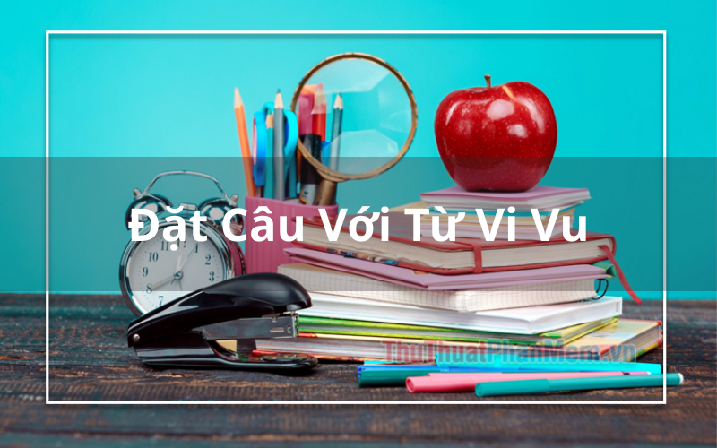 Hướng Dẫn Đặt Câu Với Từ Vi Vu Chuẩn Xác Nhất