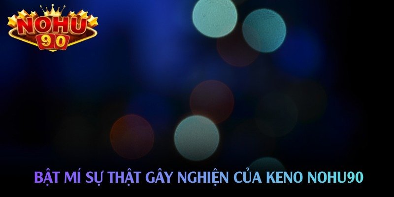 bat-mi-su-that-gay-nghien-cua-keno-nohu90