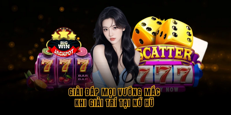 Nổ Hũ - Thiên Đường Giải Trí Đỉnh Cao Cho Mọi Hội Viên giai-dap-moi-vuong-mac-khi-giai-tri-tai-no-hu