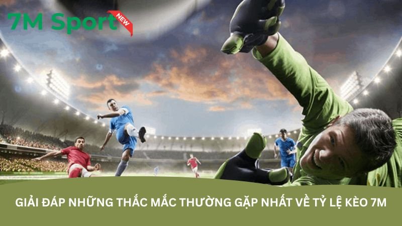 Tỷ lệ kèo 7M – Không bỏ lỡ bất kỳ cơ hội cược nào giai-dap-nhung-thac-mac-thuong-gap-nhat-ve-ty-le-keo-7m