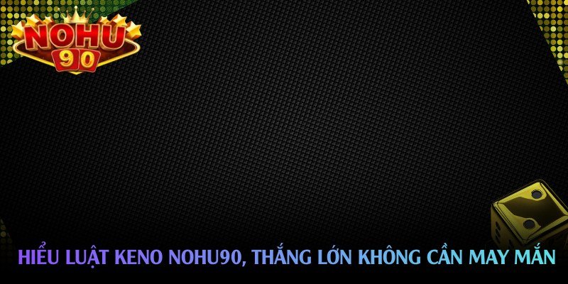 hieu-luat-keno-nohu90-thang-lon-khong-can-may-man