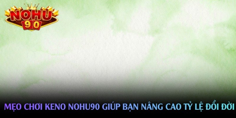 meo-choi-keno-nohu90-giup-ban-nang-cao-ty-le-doi-doi
