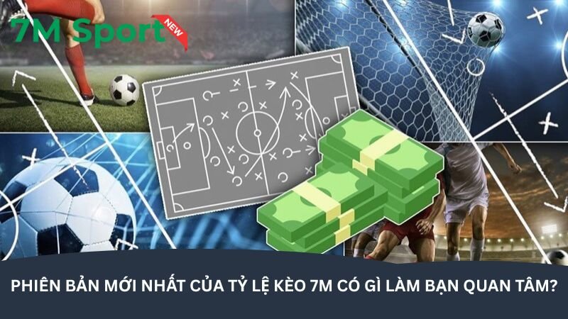 Tỷ lệ kèo 7M – Không bỏ lỡ bất kỳ cơ hội cược nào phien-ban-moi-nhat-cua-ty-le-keo-7m-co-gi-lam-ban-quan-tam