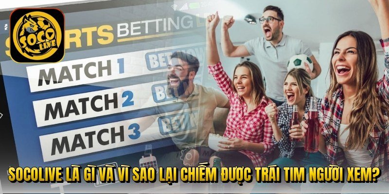 socolive-la-gi-va-vi-sao-lai-chiem-duoc-trai-tim-nguoi-xem