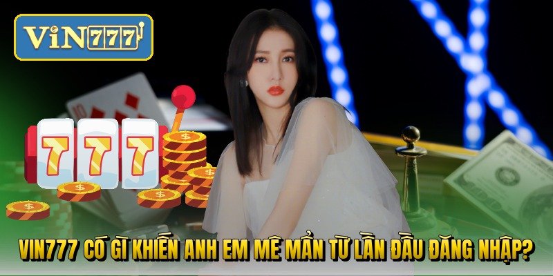 vin777-co-gi-khien-anh-em-me-man-tu-lan-dau-dang-nhap