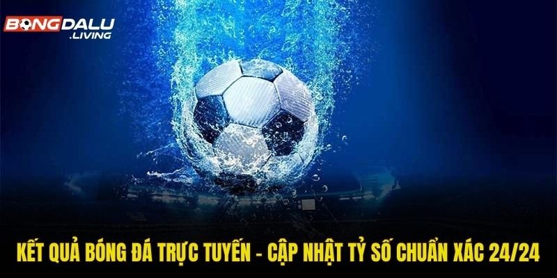 Kết Quả Bóng Đá Trực Tuyến – Cập Nhật Tỷ Số Chuẩn Xác 24/24 image2