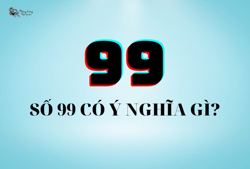 Ý nghĩa của số 99 trong phong thủy và cuộc sống
